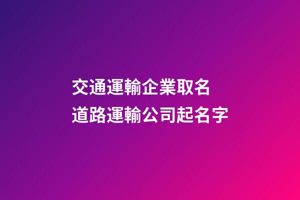交通運輸企業取名 道路運輸公司起名字-第1張-公司起名-玄機派